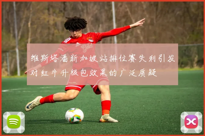 维斯塔潘新加坡站排位赛失利引发对红牛升级包效果的广泛质疑