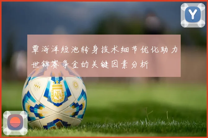 覃海洋短池转身技术细节优化助力世锦赛争金的关键因素分析